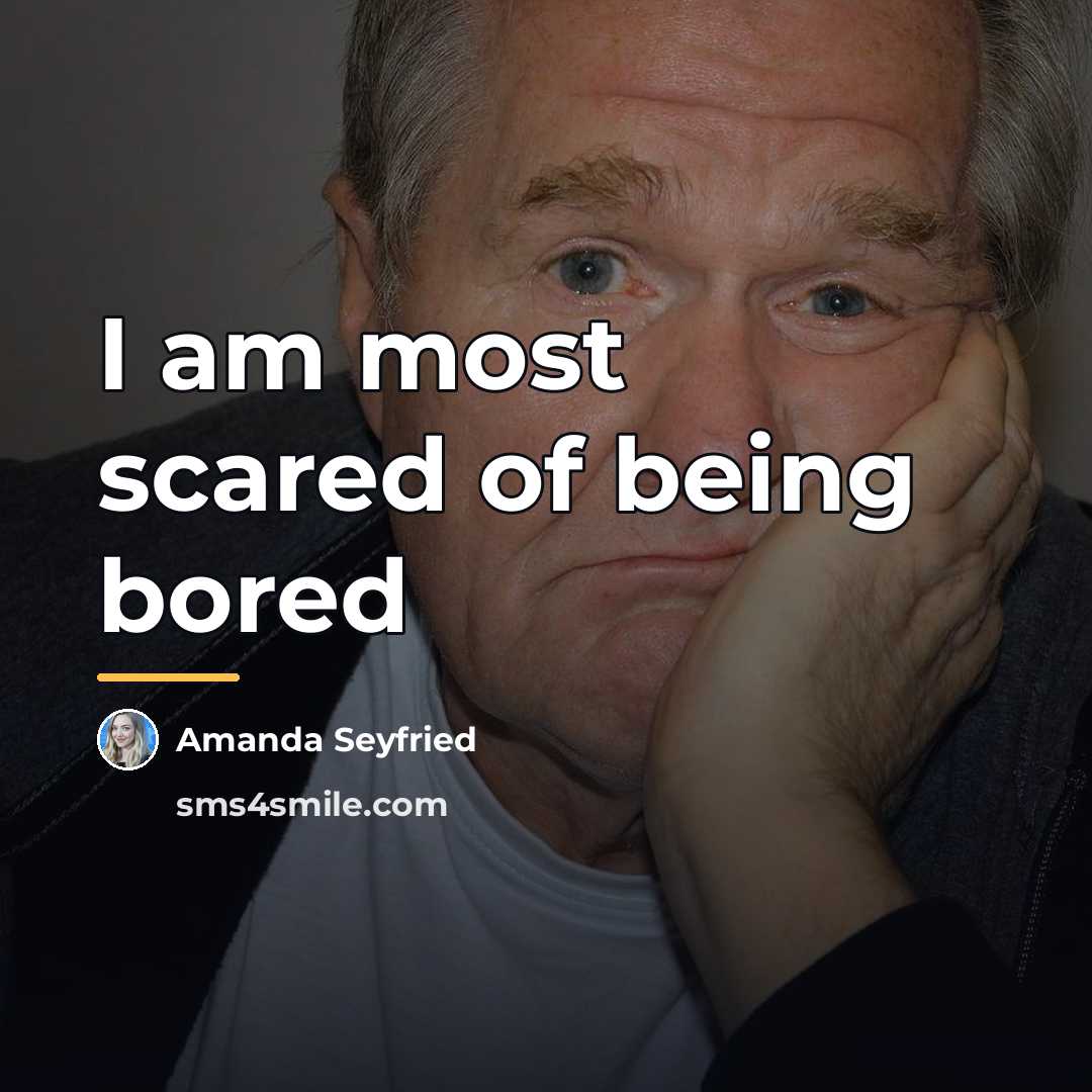 “I am most scared of being bored…” quote by Amanda Seyfried
