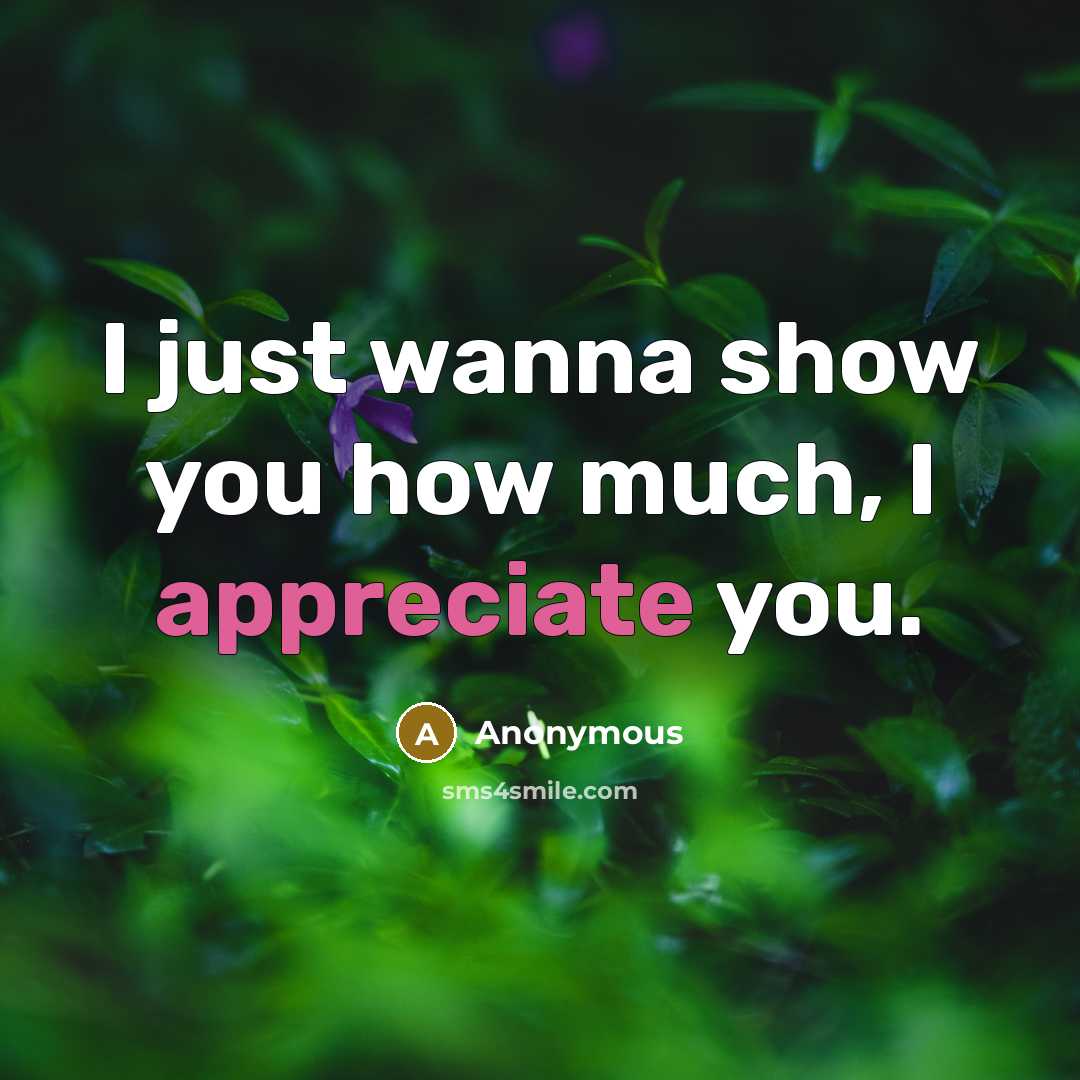 “I just wanna show you how much, I appreciate you.” quote by Anonymous