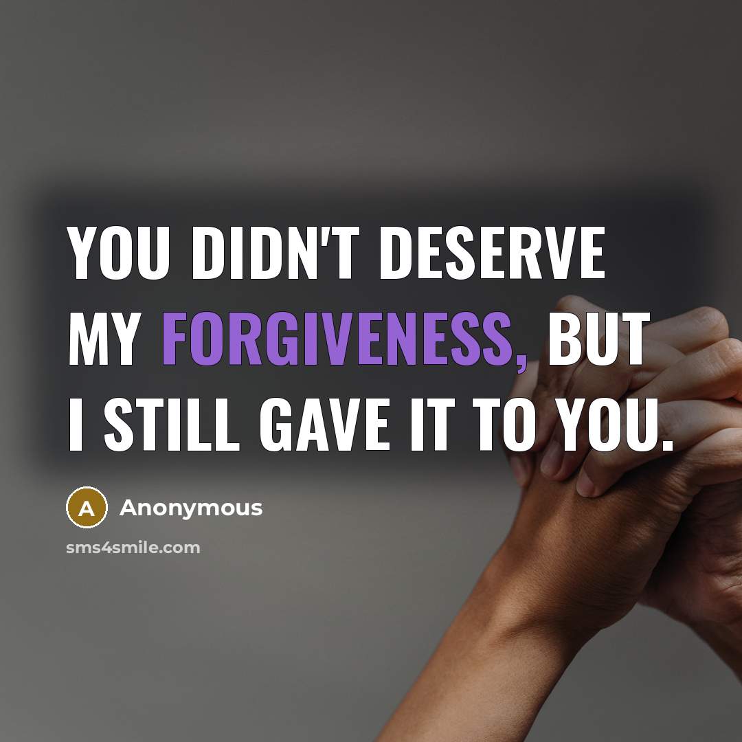 “You didn't deserve my forgiveness, but I still gave it…” quote by Anonymous