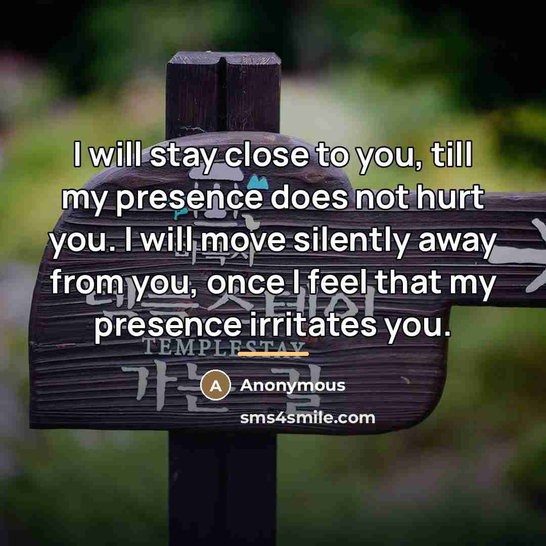 “I will stay close to you, till my presence does…” quote by Anonymous