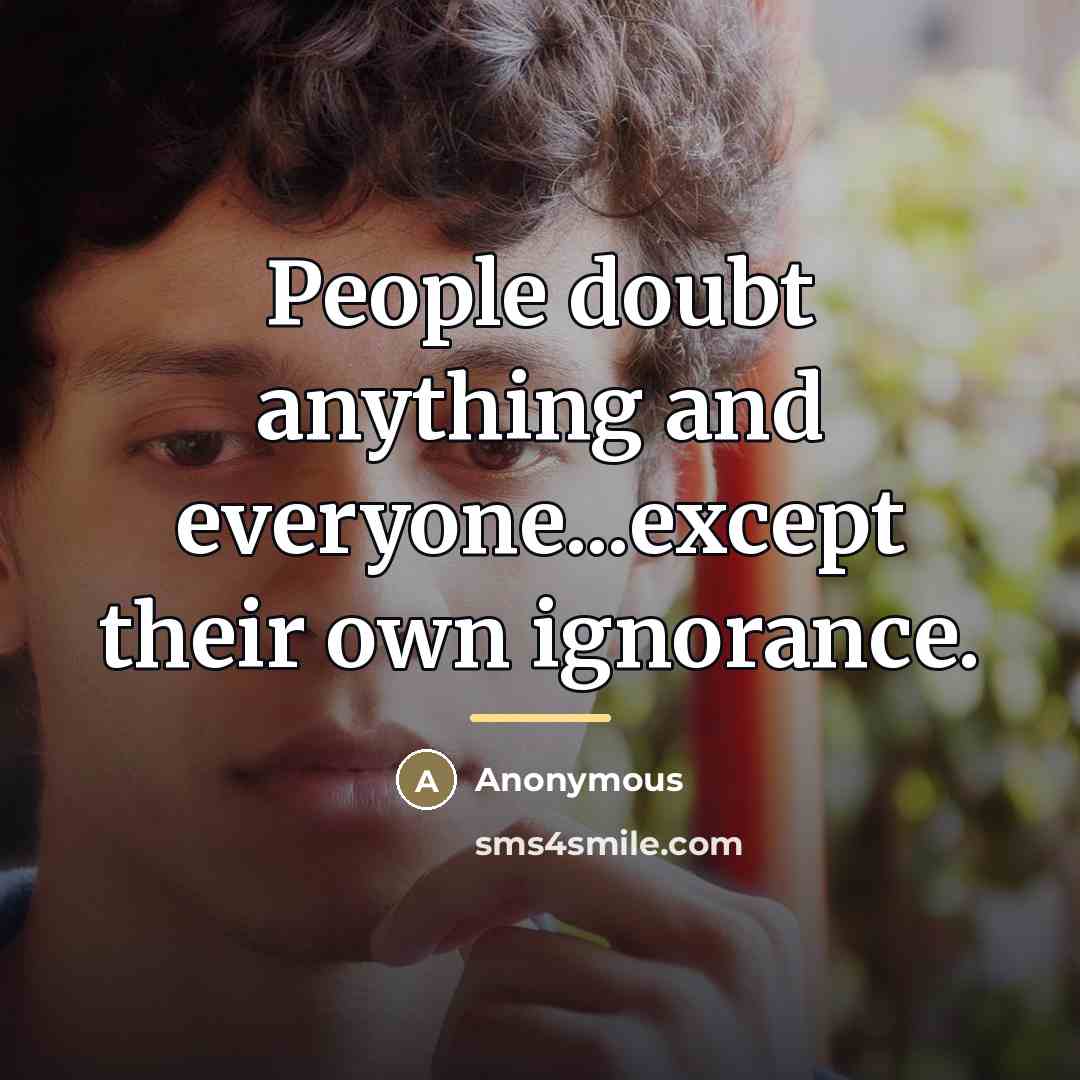 “People doubt anything and everyone...except their own ignorance.…” quote by Anonymous