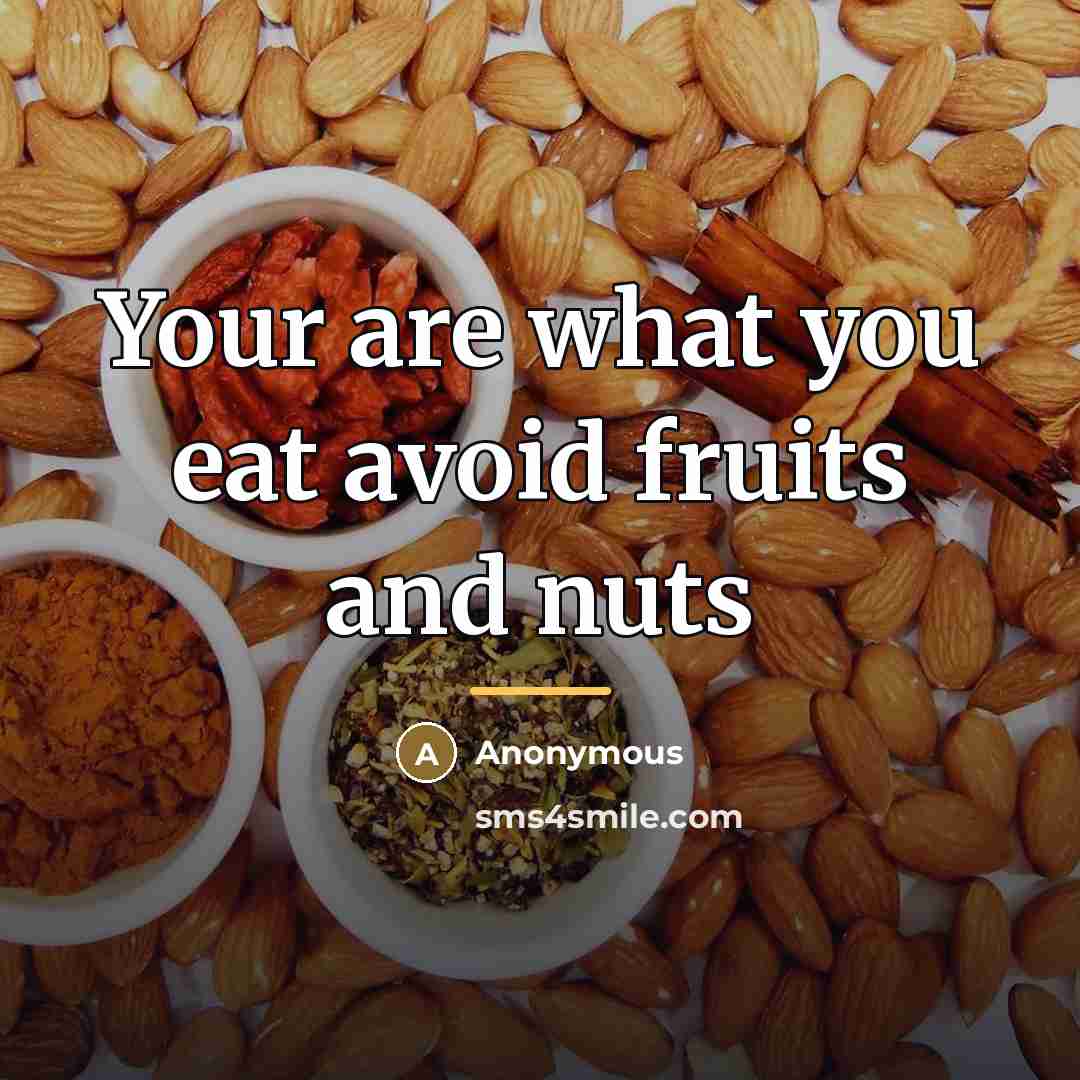“Your are what you eat avoid fruits and nuts…” quote by Anonymous