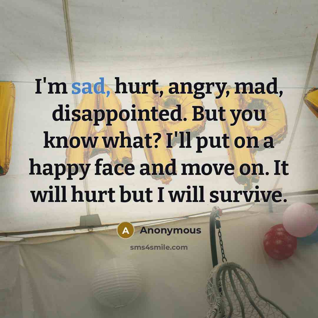 “I'm sad, hurt, angry, mad, disappointed. But you know what?…” quote by Anonymous