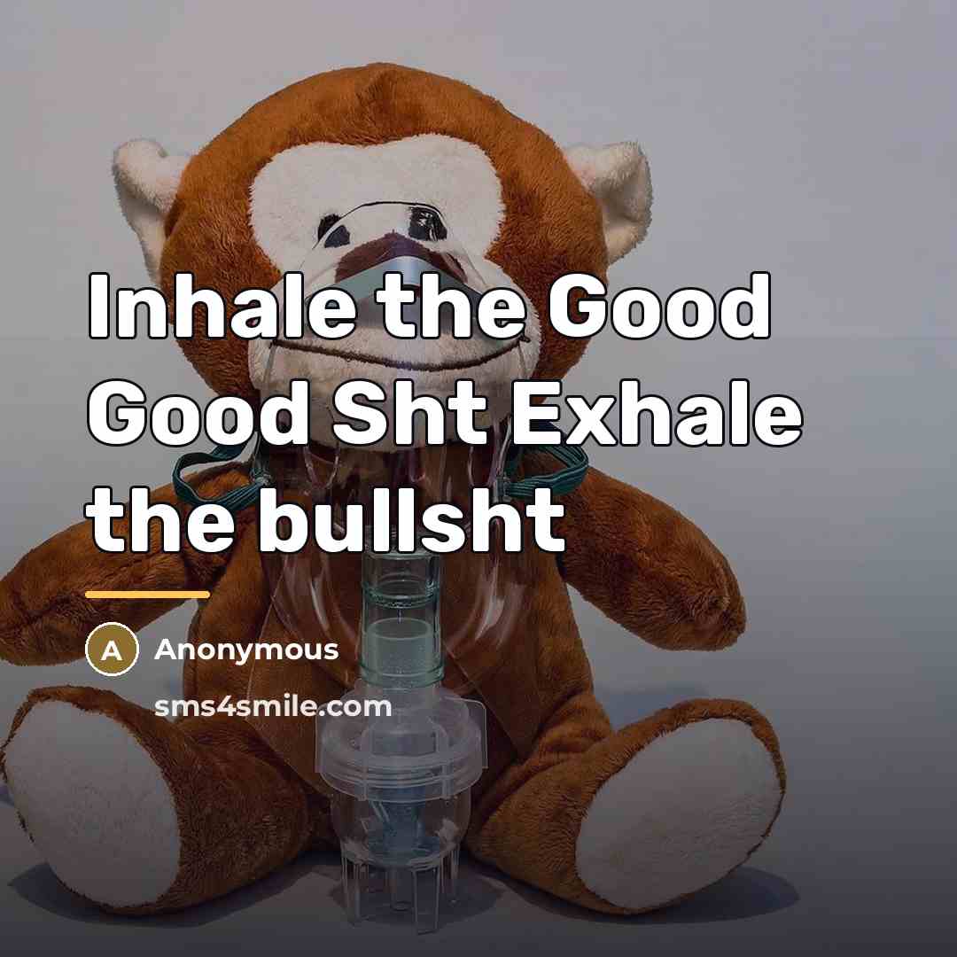 “Inhale the Good Good Sht Exhale the bullsht…” quote by Anonymous
