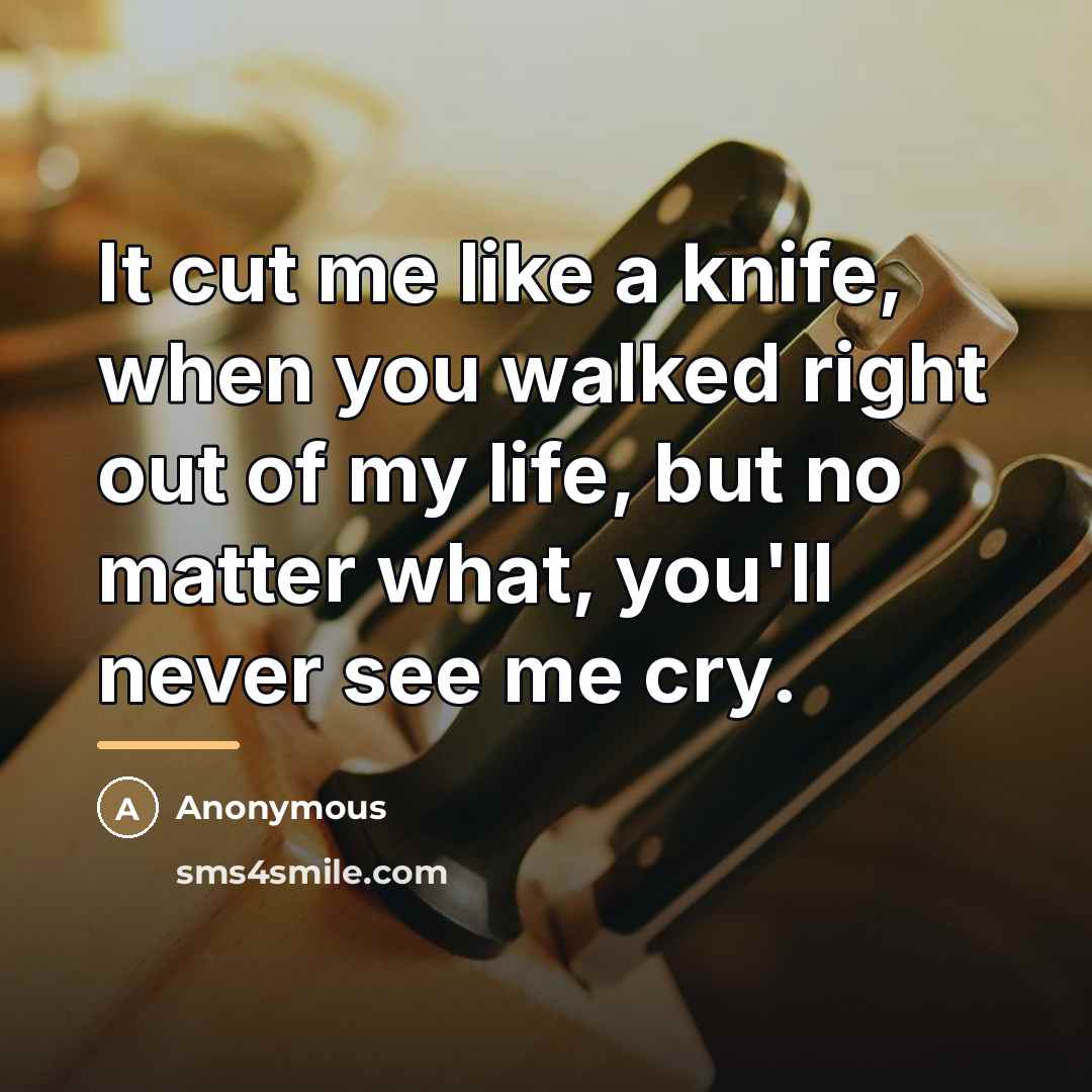 “It cut me like a knife, when you walked right…” quote by Anonymous