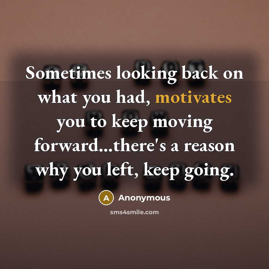 “Sometimes looking back on what you had, motivates you to keep moving forward...there's a reason why you left, keep going.” quote by Anonymous