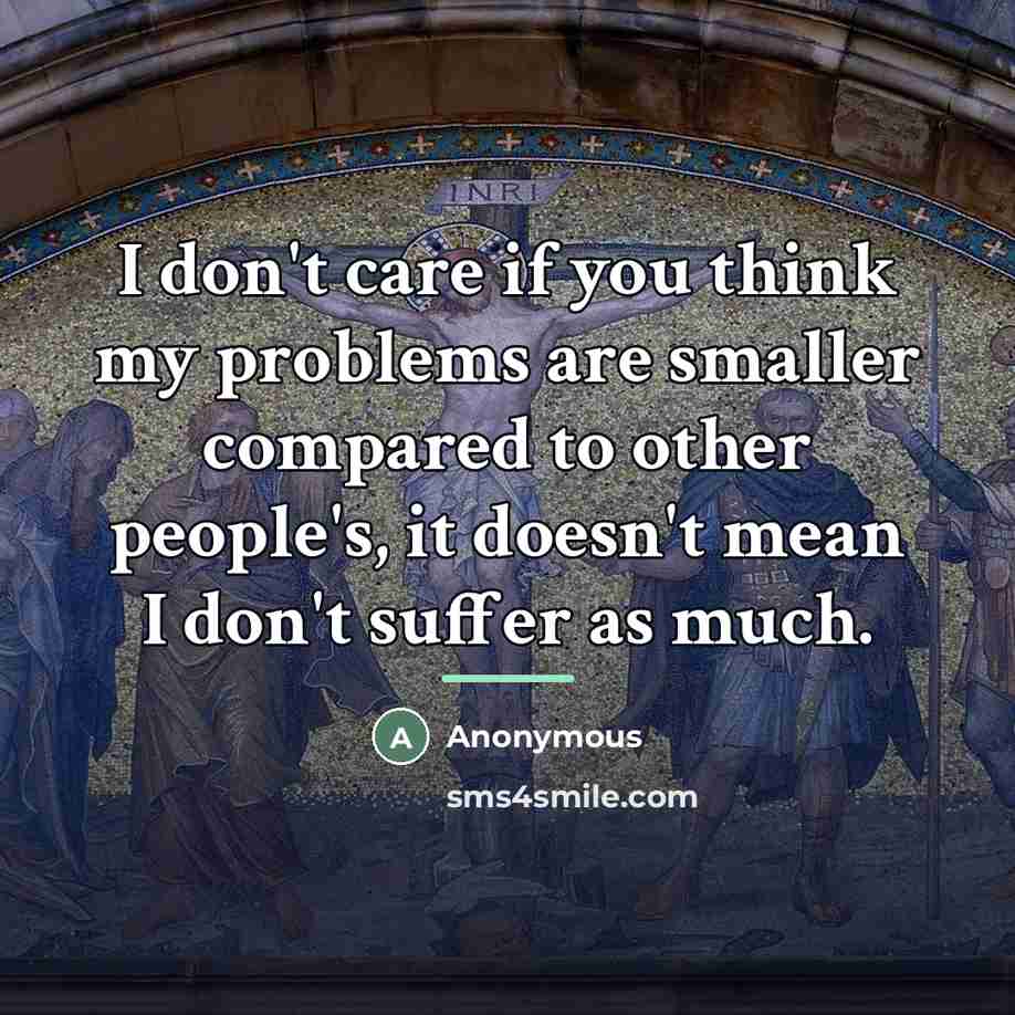 “I don't care if you think my problems are smaller…” quote by Anonymous