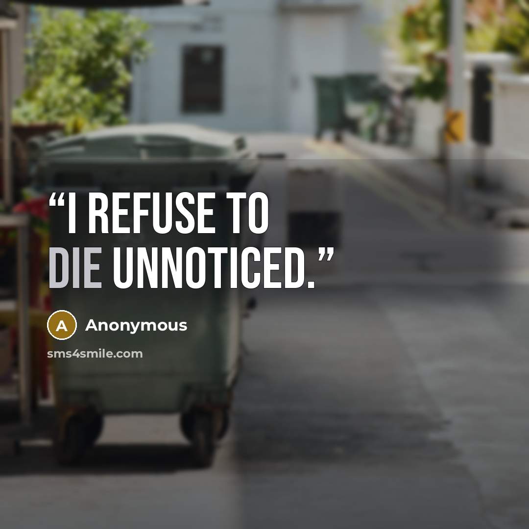 “I refuse to die unnoticed.” quote by Anonymous
