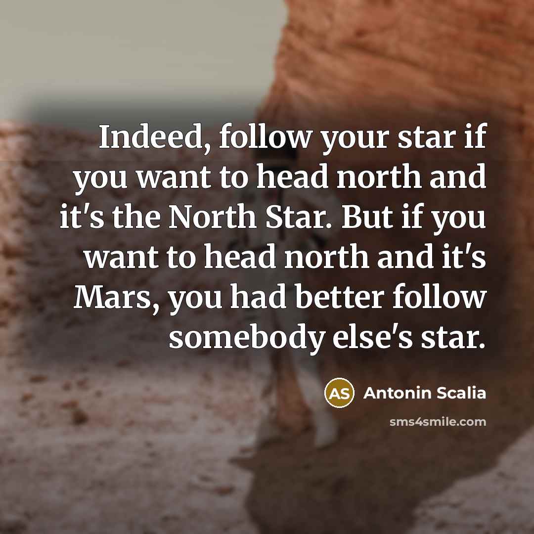 “Indeed, follow your star if you want to head north…” quote by Antonin Scalia