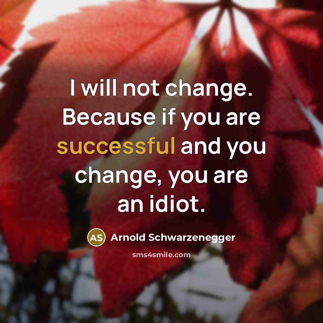 “I will not change. Because if you are successful and…” quote by Arnold Schwarzenegger