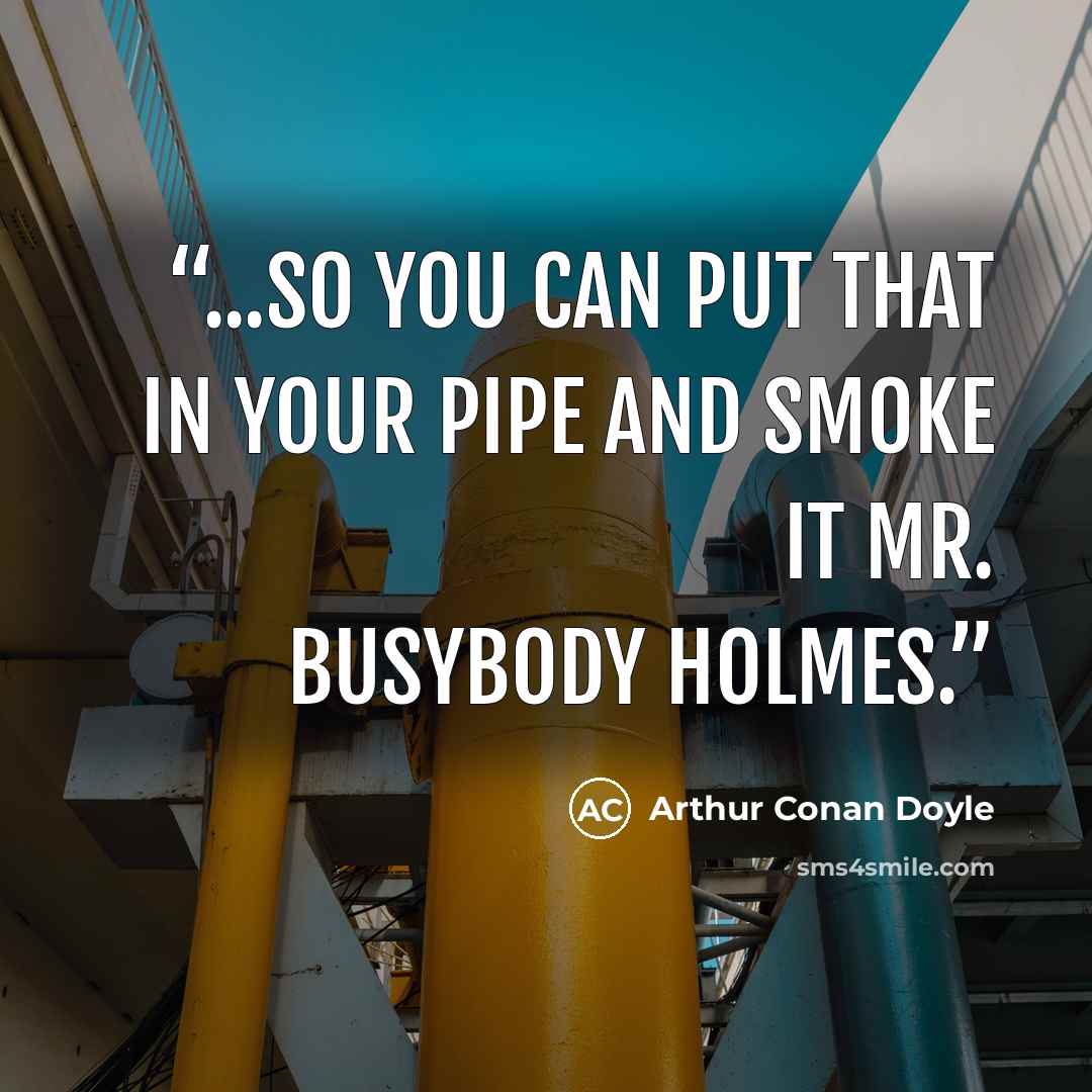 “...So you can put that in your pipe and smoke it Mr. Busybody Holmes.” quote by Arthur Conan Doyle