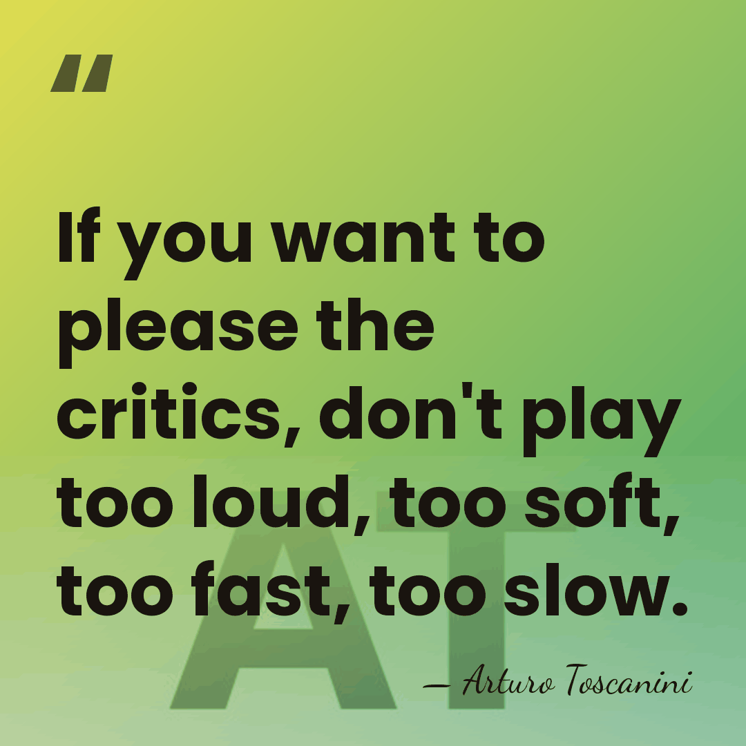 If you want to please the critics, don't play too loud, too&hellip; - Arturo Toscanini