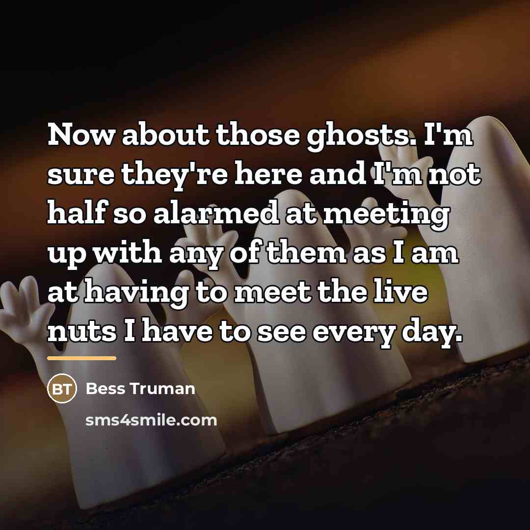 “Now about those ghosts. I'm sure they're here and I'm…” quote by Bess Truman