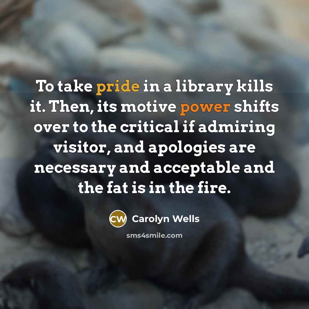 “To take pride in a library kills it. Then, its…” quote by Carolyn Wells