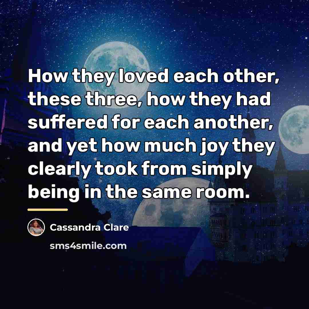 “How they loved each other, these three, how they had…” quote by Cassandra Clare