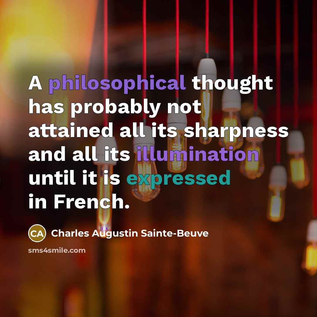 “A philosophical thought has probably not attained all its sharpness and all its illumination until it is expressed in French.” quote by Charles Augustin Sainte-Beuve
