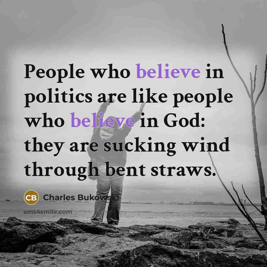 “People who believe in politics are like people who believe…” quote by Charles Bukowski