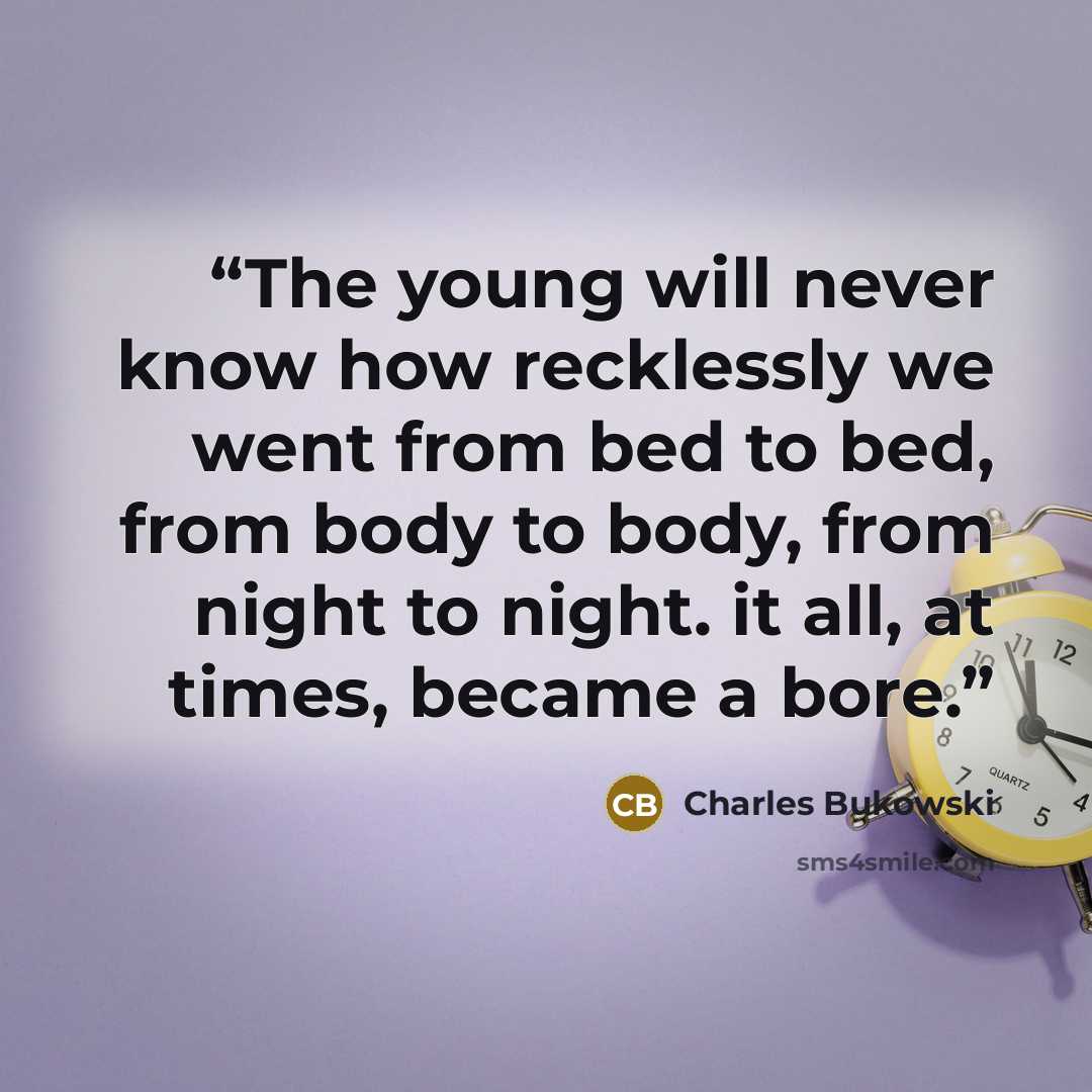 “The young will never know how recklessly we went from bed to bed, from body to body, from night to night. it all, at times, became a bore.” quote by Charles Bukowski