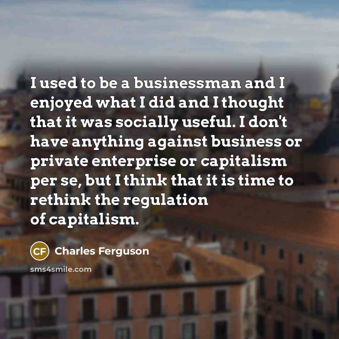“I used to be a businessman and I enjoyed what…” quote by Charles Ferguson