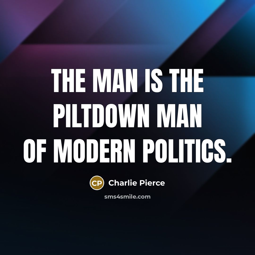 “The man is the Piltdown Man of modern politics.…” quote by Charlie Pierce