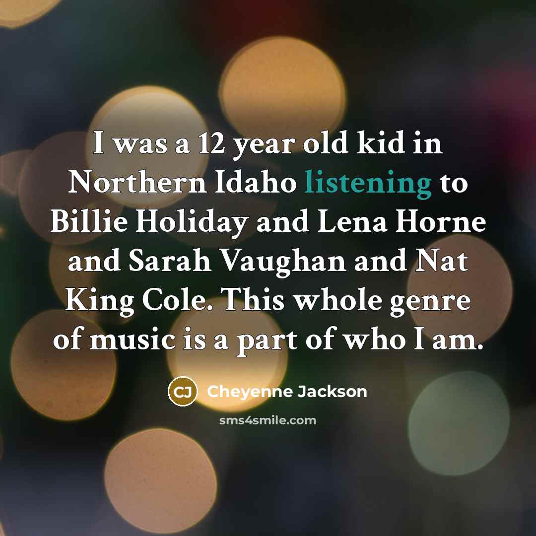 “I was a 12 year old kid in Northern Idaho listening to Billie Holiday and Lena Horne and Sarah Vaughan and Nat King Cole. This whole genre of music is a part of who I am.” quote by Cheyenne Jackson