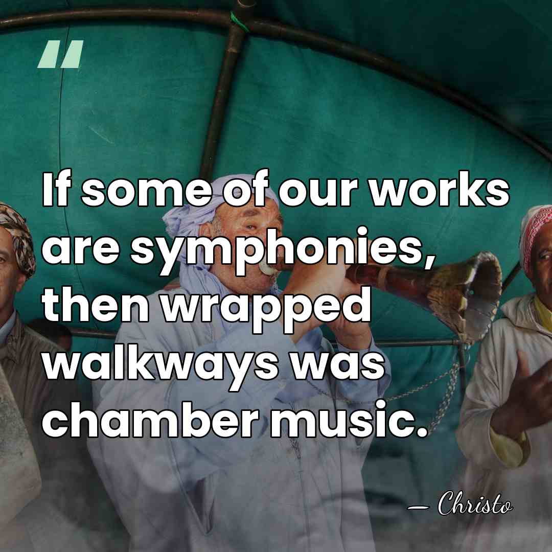 If some of our works are symphonies, then wrapped walkways was chamber&hellip; - Christo