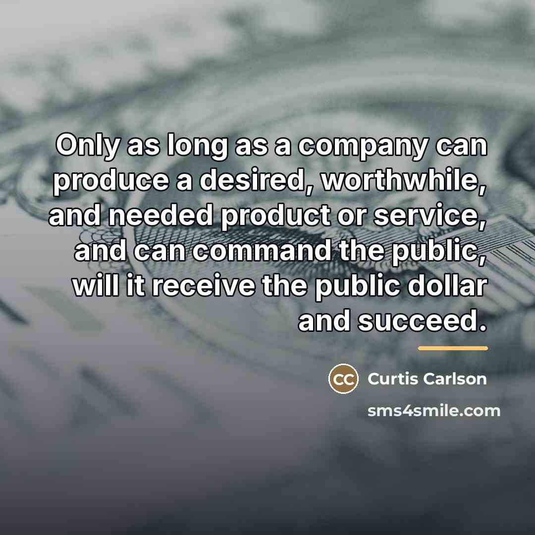“Only as long as a company can produce a desired,…” quote by Curtis Carlson