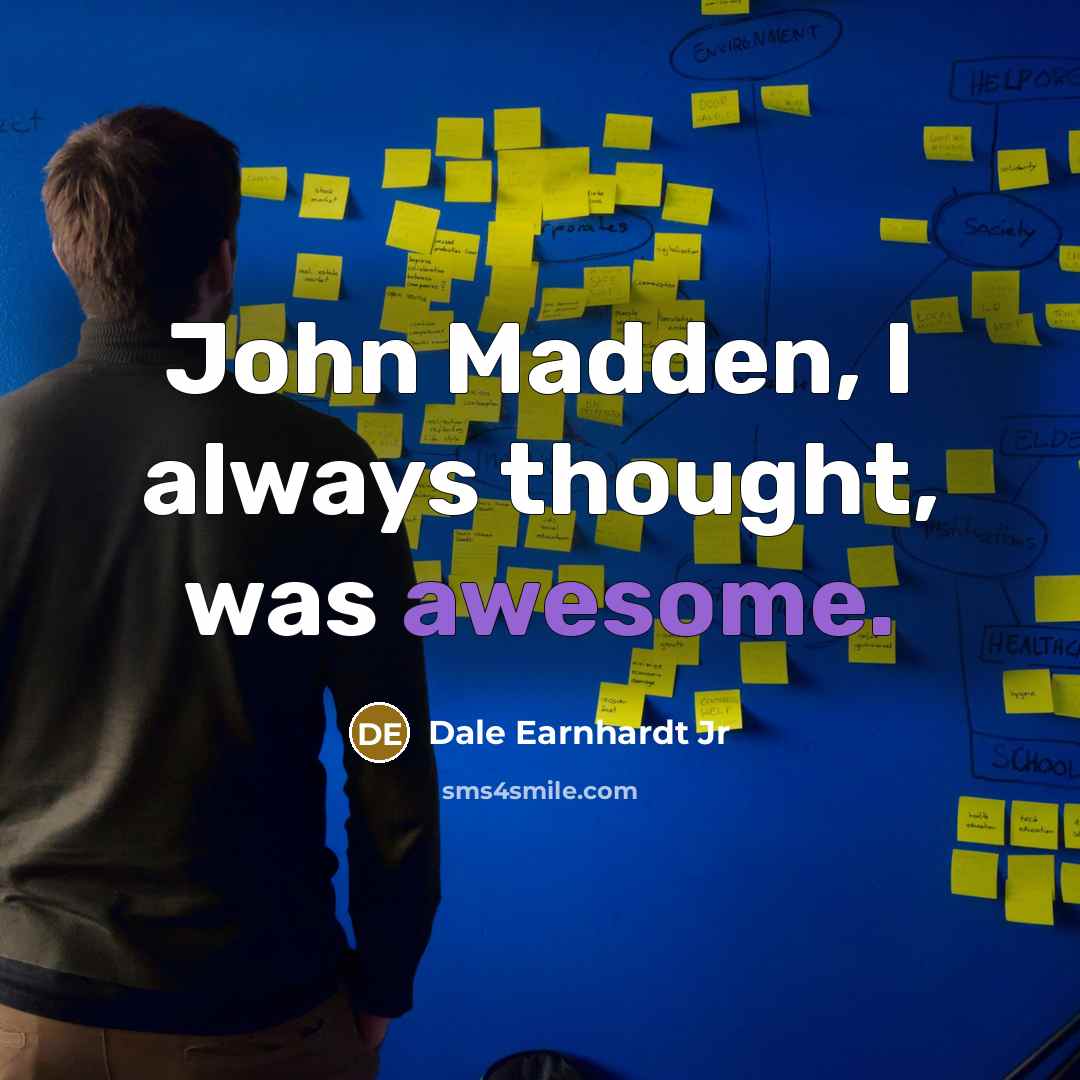 “John Madden, I always thought, was awesome.…” quote by Dale Earnhardt Jr