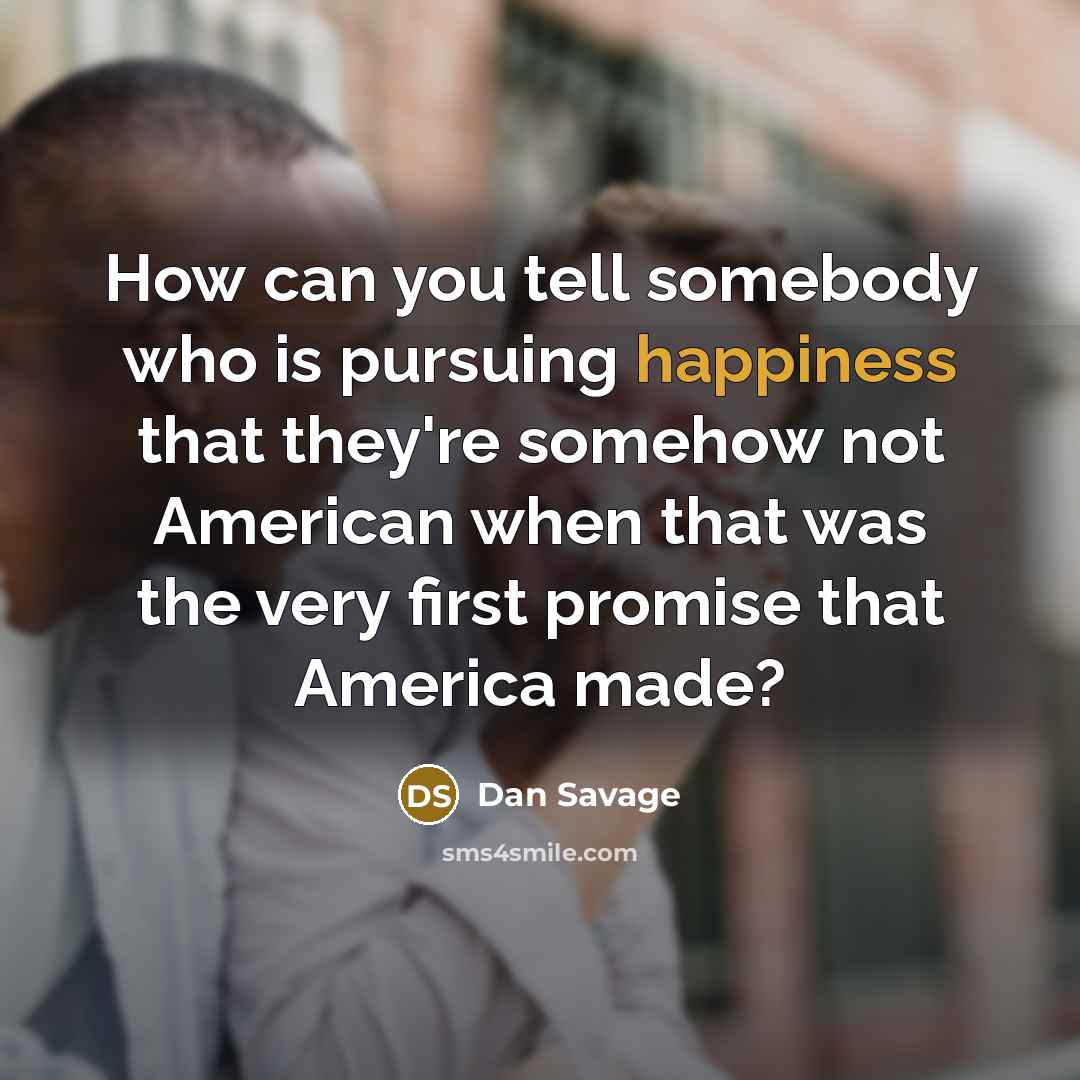 “How can you tell somebody who is pursuing happiness that…” quote by Dan Savage