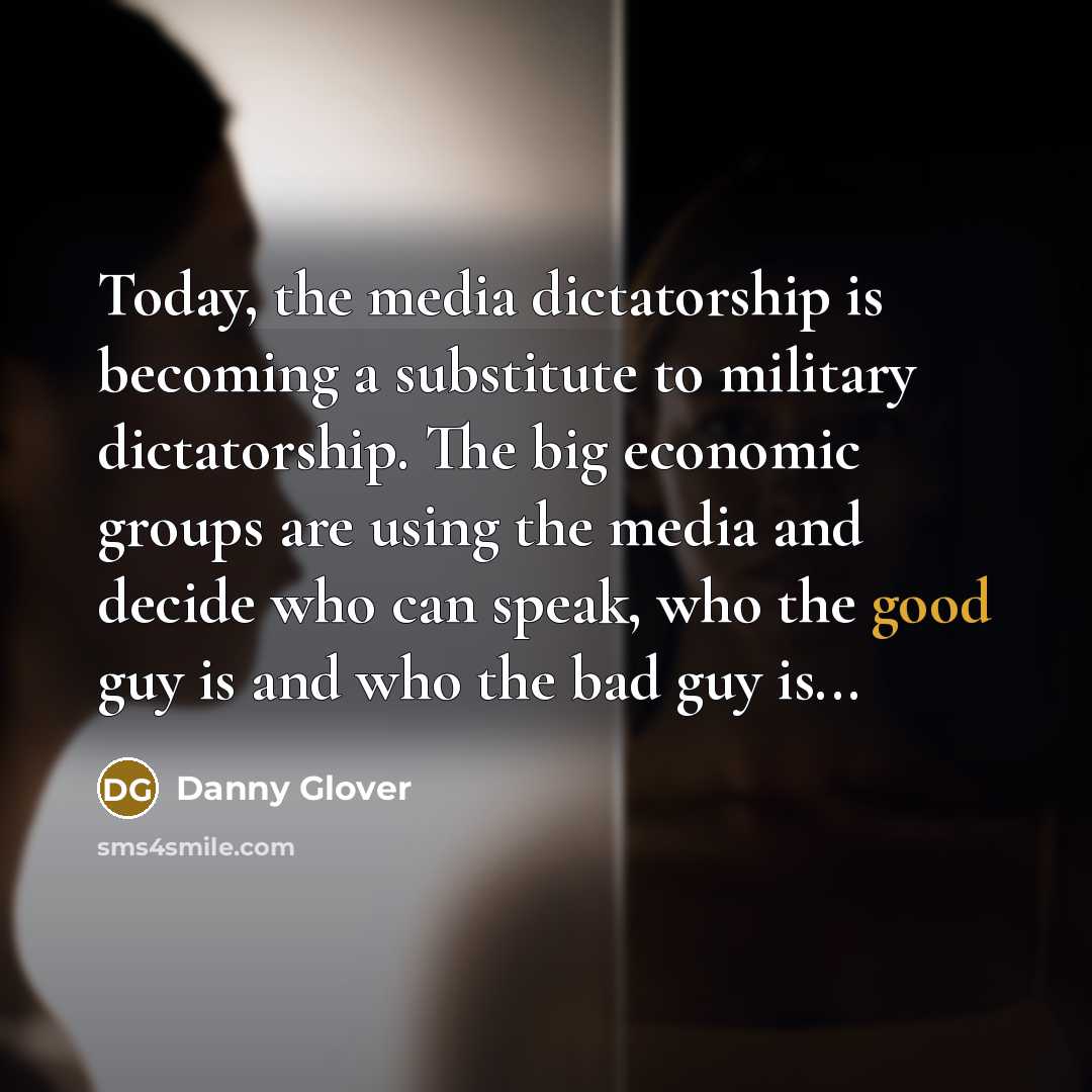 “Today, the media dictatorship is becoming a substitute to military…” quote by Danny Glover