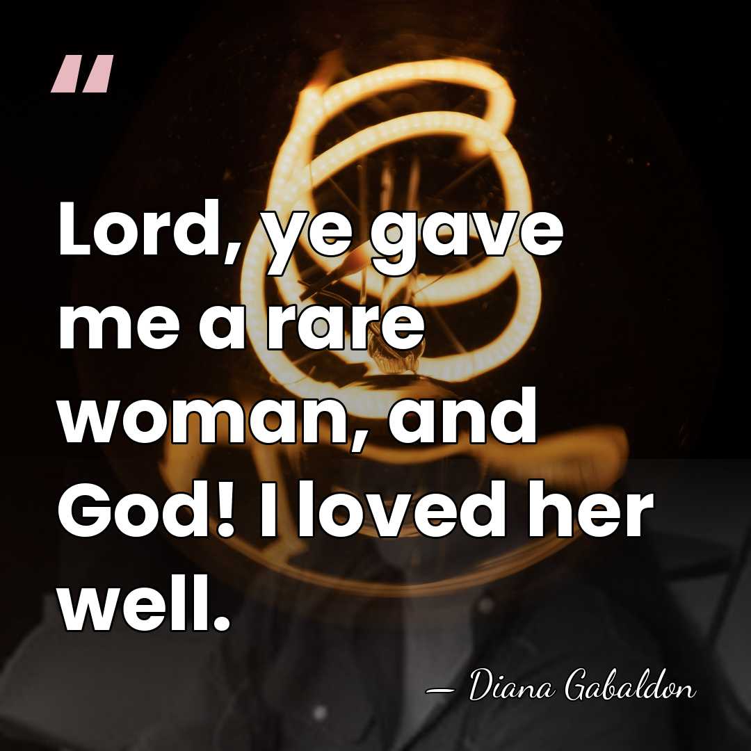 Lord, ye gave me a rare woman, and God! I loved her&hellip; - Diana Gabaldon