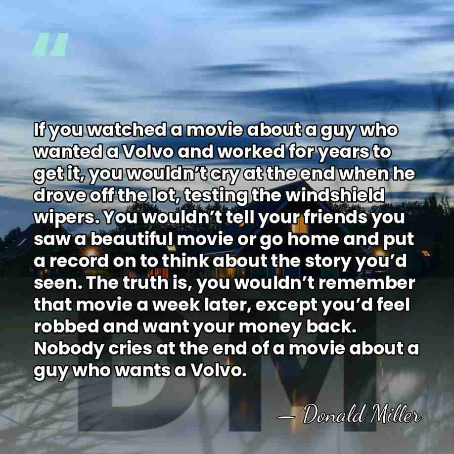 If you watched a movie about a guy who wanted a Volvo&hellip; - Donald Miller