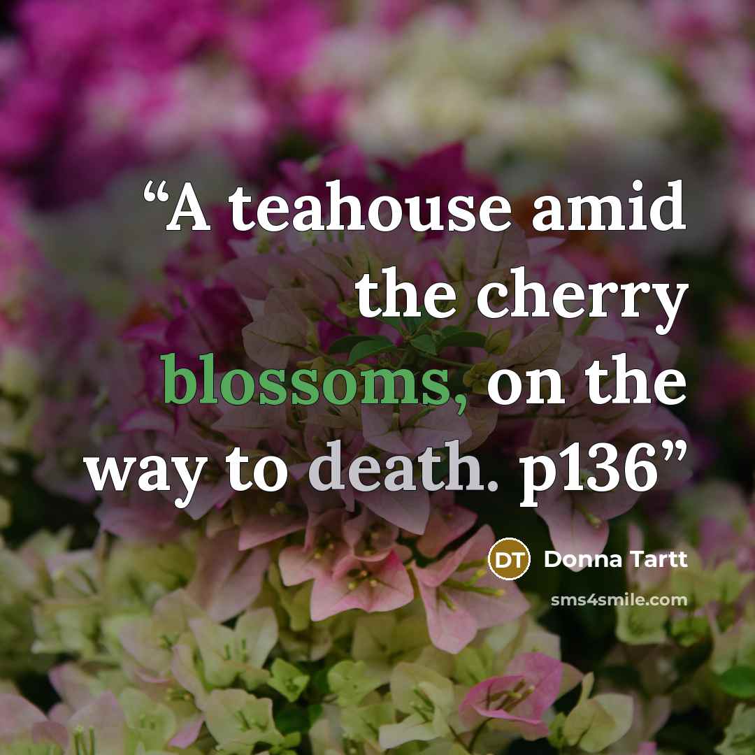 “A teahouse amid the cherry blossoms, on the way to death. p136” quote by Donna Tartt