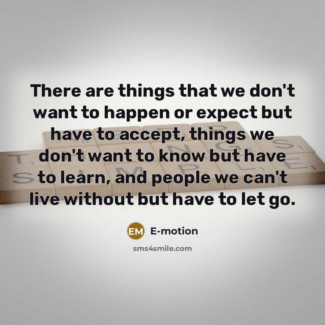 “There are things that we don't want to happen or expect but have to accept, things we don't want to know but have to learn, and people we can't live without but have to let go.” quote by E-motion