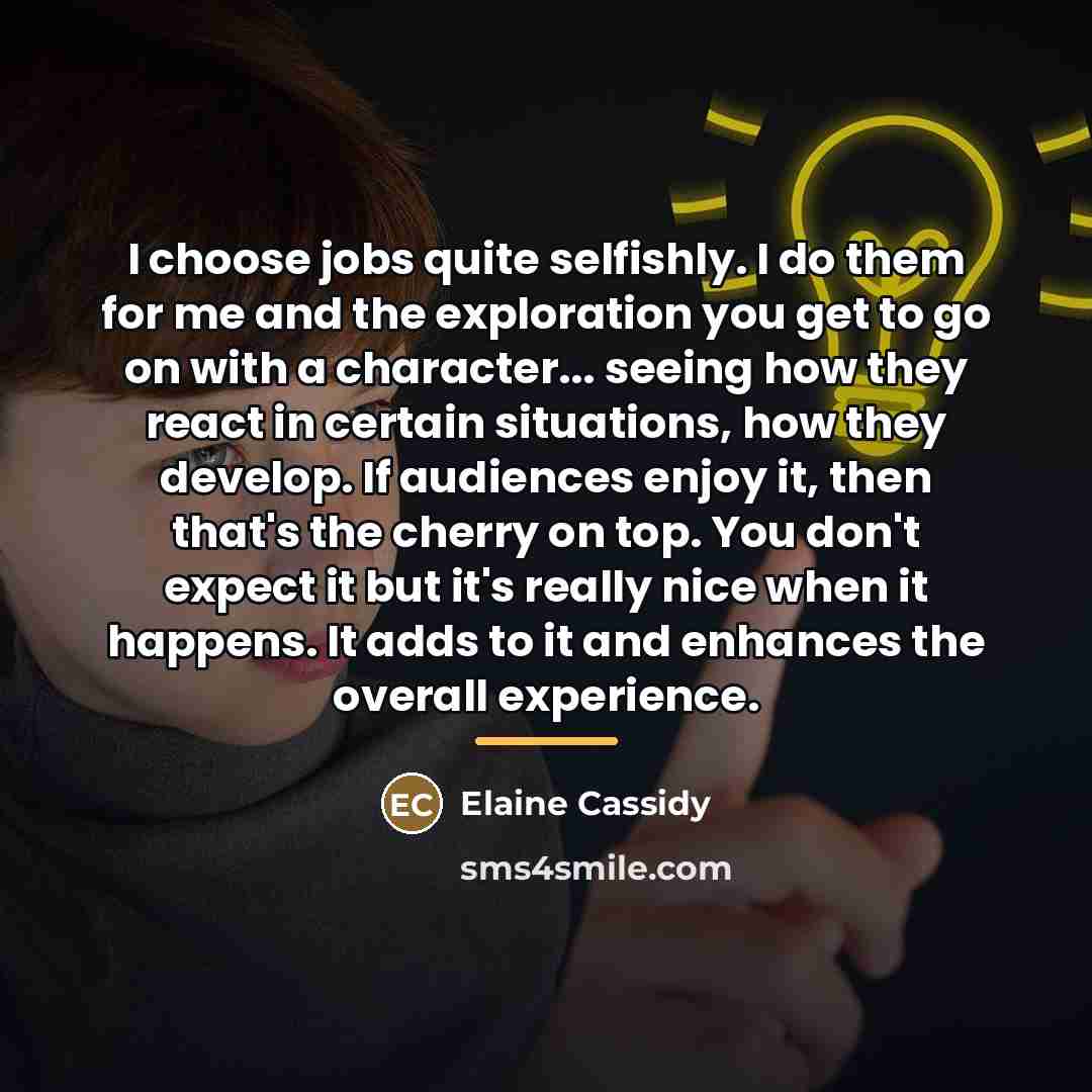 “I choose jobs quite selfishly. I do them for me…” quote by Elaine Cassidy