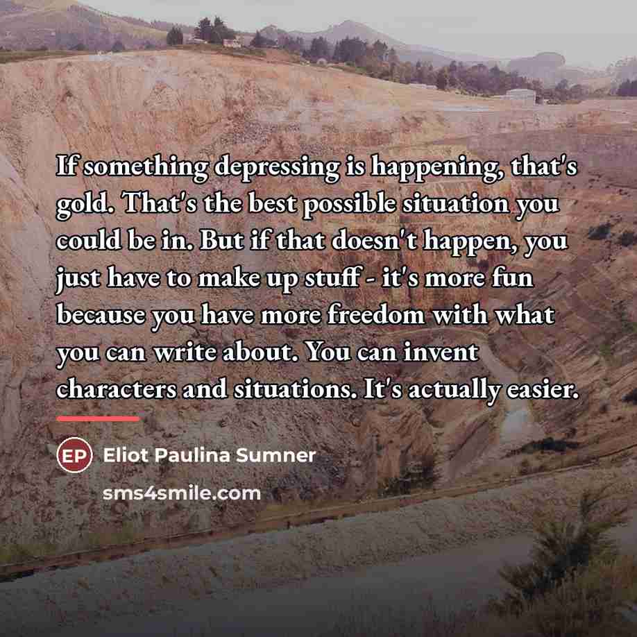 “If something depressing is happening, that's gold. That's the best…” quote by Eliot Paulina Sumner