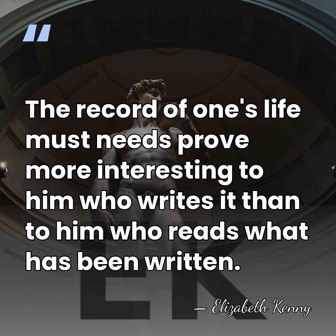 The record of one's life must needs prove more interesting to him&hellip; - Elizabeth Kenny