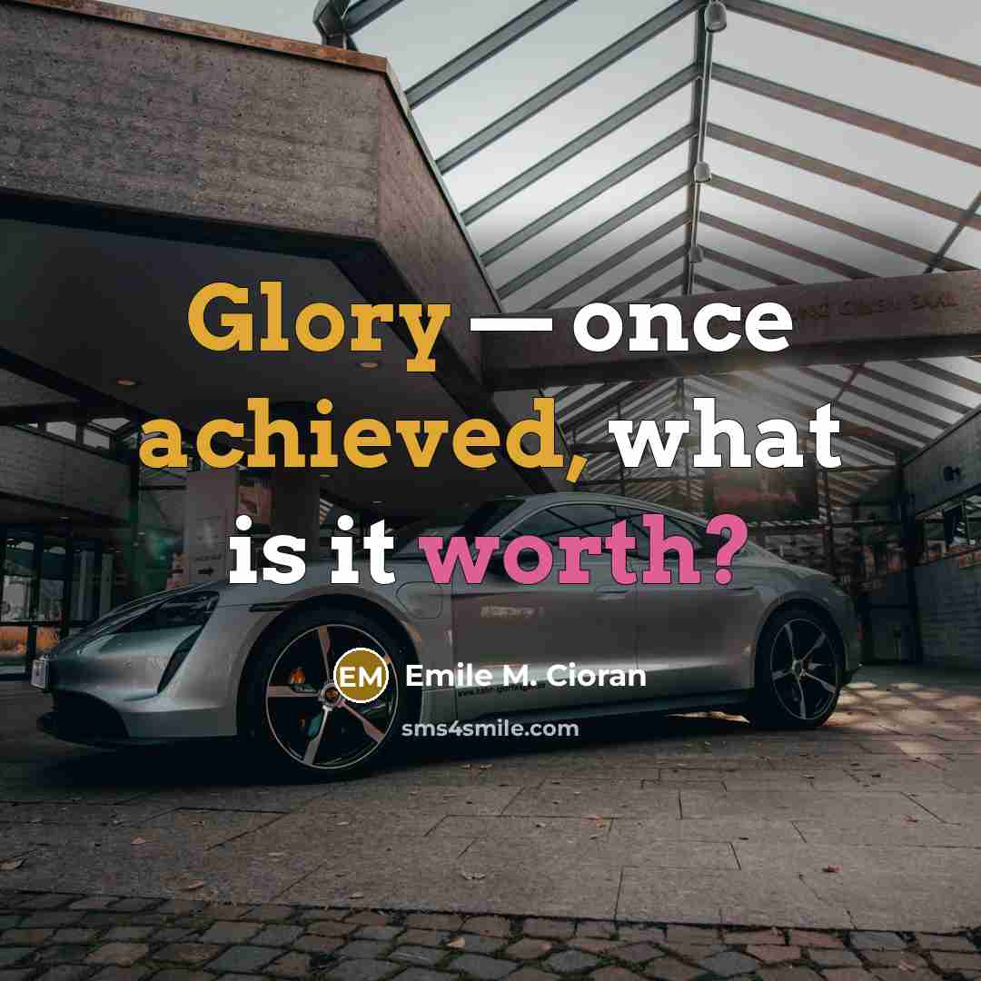 “Glory — once achieved, what is it worth?” quote by Emile M. Cioran
