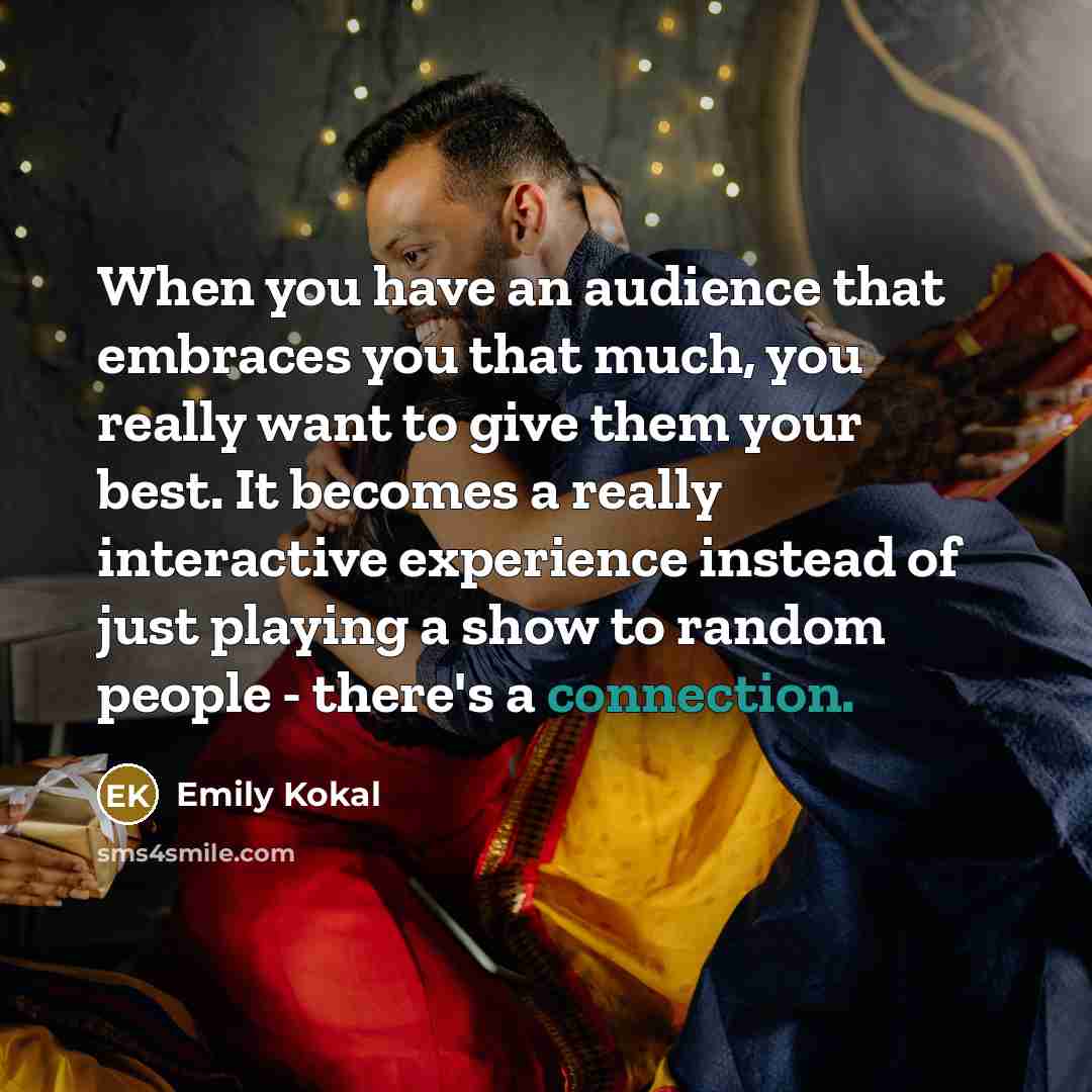 “When you have an audience that embraces you that much,…” quote by Emily Kokal