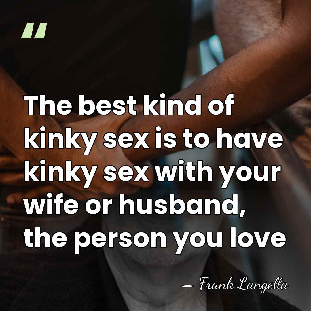 The best kind of kinky sex is to have kinky sex with&hellip; - Frank Langella
