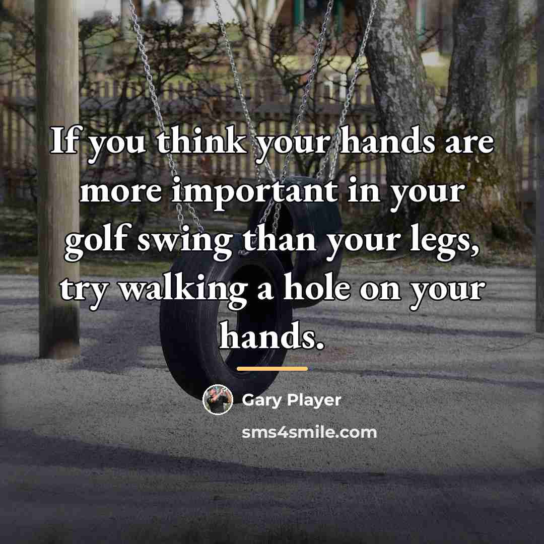 “If you think your hands are more important in your…” quote by Gary Player