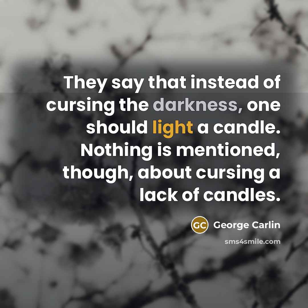 “They say that instead of cursing the darkness, one should…” quote by George Carlin