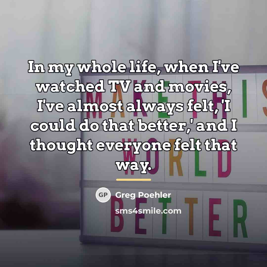 “In my whole life, when I've watched TV and movies,…” quote by Greg Poehler