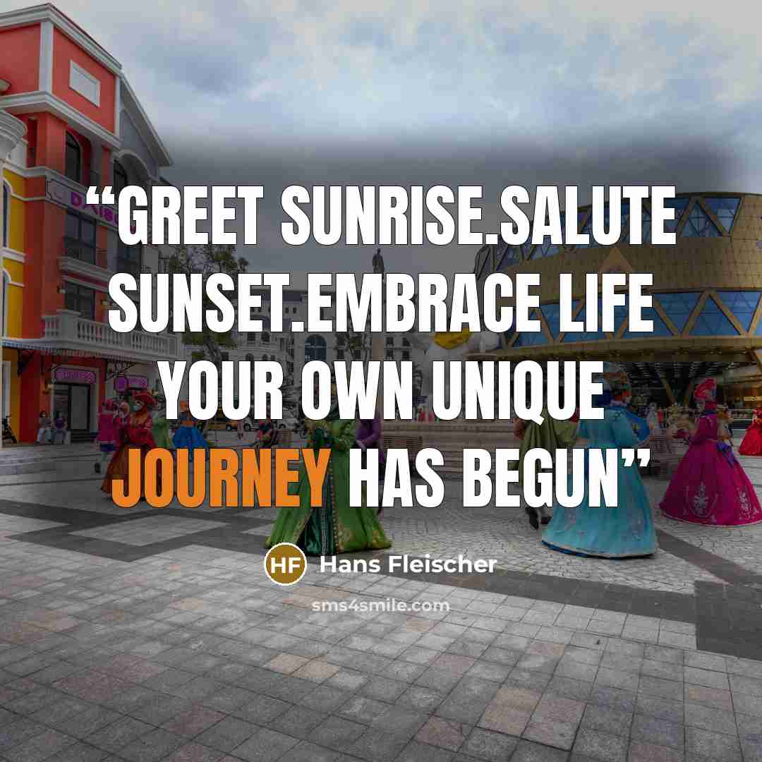 “Greet Sunrise.Salute Sunset.Embrace life your own unique journey has begun” quote by Hans Fleischer