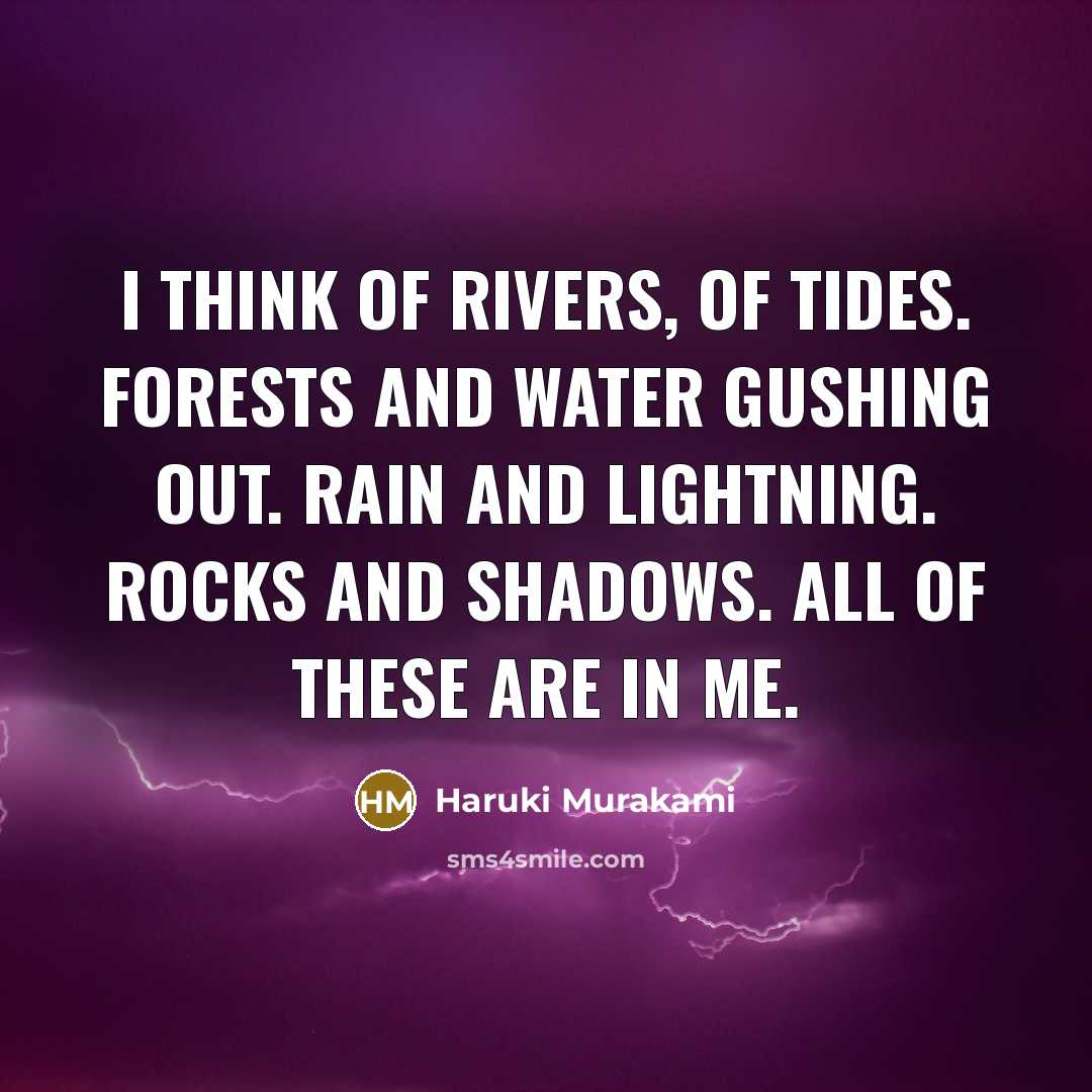 “I think of rivers, of tides. Forests and water gushing…” quote by Haruki Murakami