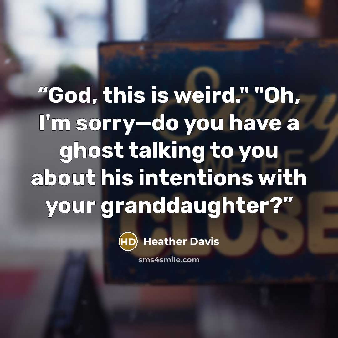 “God, this is weird." "Oh, I'm sorry—do you have a ghost talking to you about his intentions with your granddaughter?” quote by Heather Davis