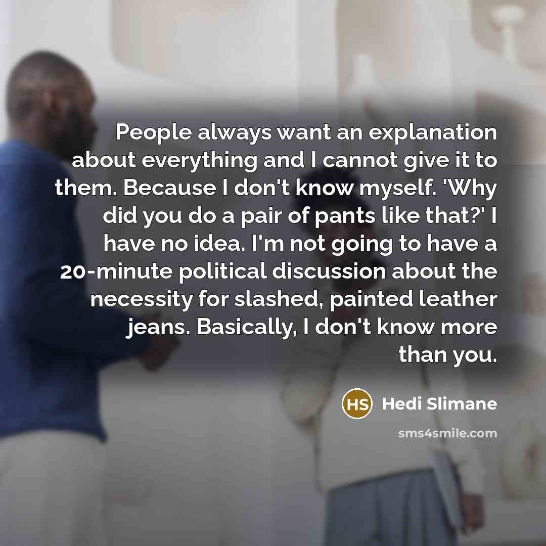 “People always want an explanation about everything and I cannot…” quote by Hedi Slimane