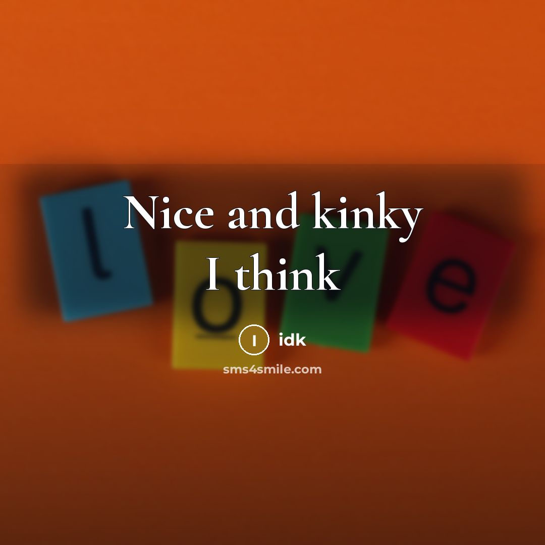 “Nice and kinky I think…” quote by Idk