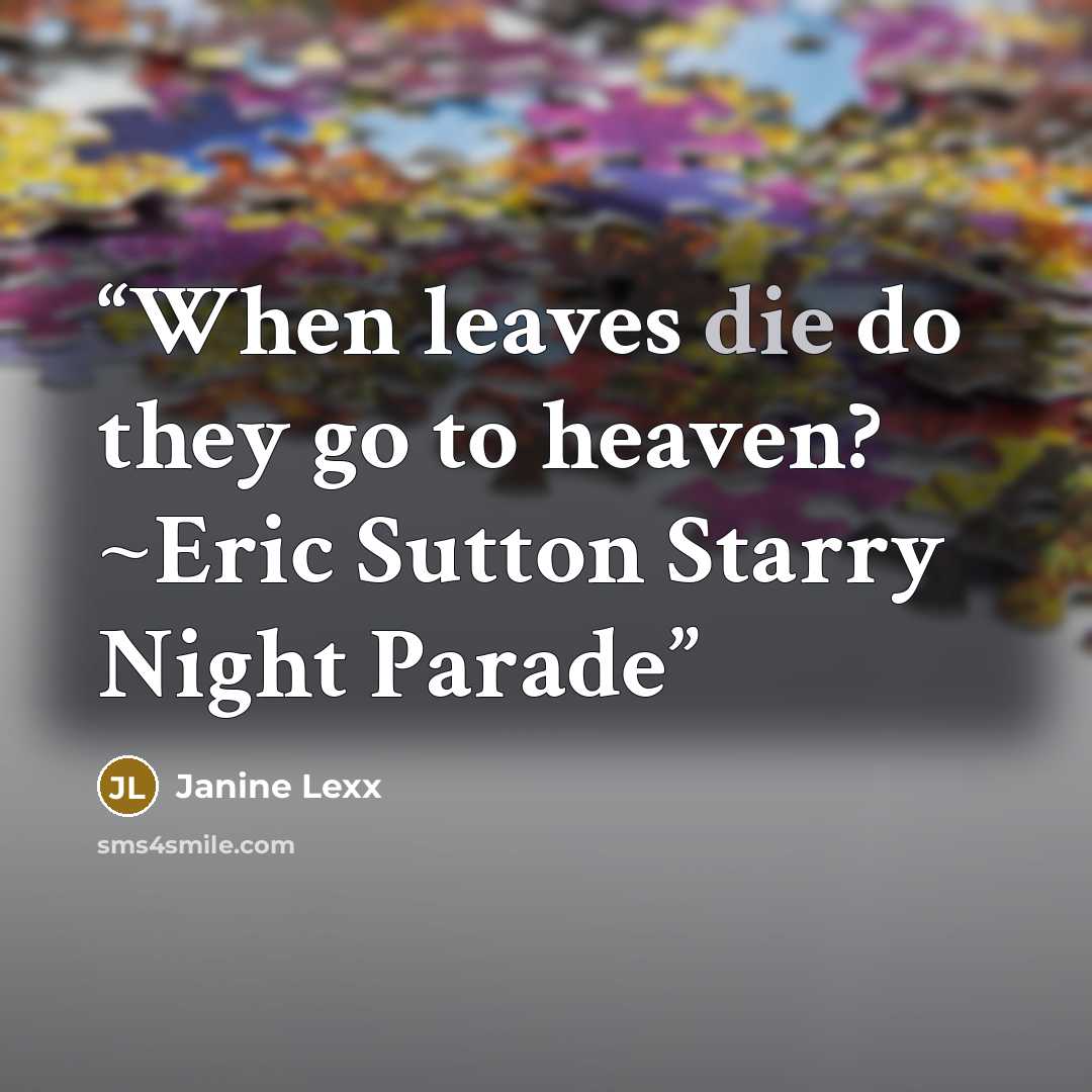 “When leaves die do they go to heaven? ~Eric Sutton Starry Night Parade” quote by Janine Lexx