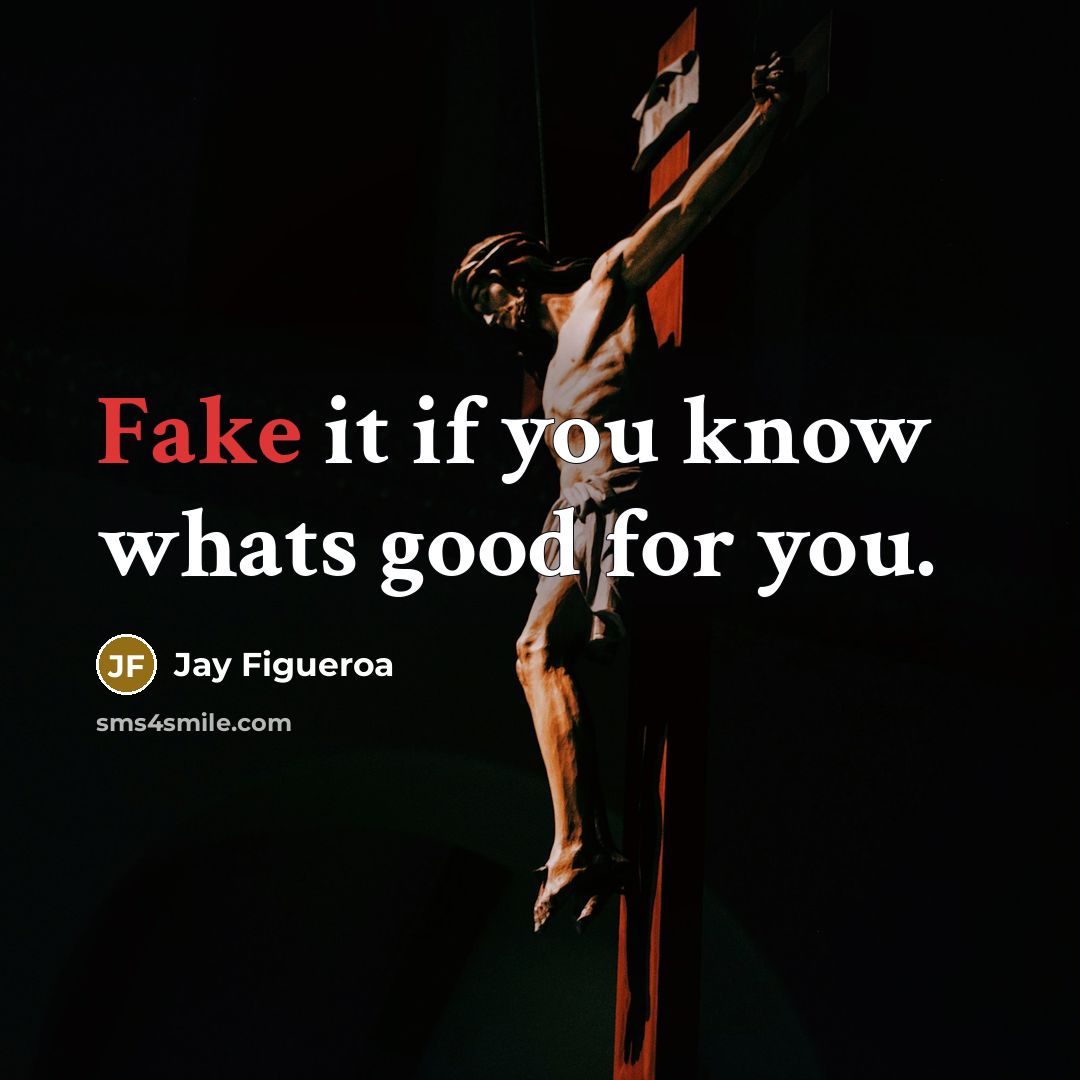 “Fake it if you know whats good for you.…” quote by Jay Figueroa
